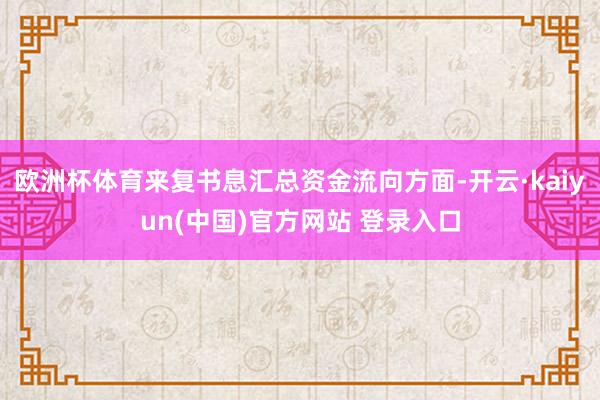欧洲杯体育来复书息汇总资金流向方面-开云·kaiyun(中国)官方网站 登录入口