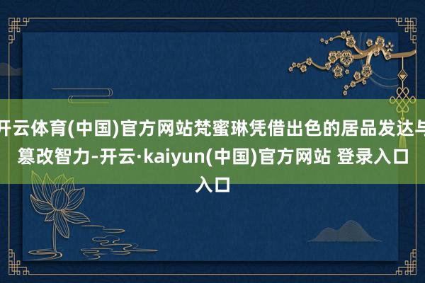 开云体育(中国)官方网站梵蜜琳凭借出色的居品发达与篡改智力-开云·kaiyun(中国)官方网站 登录入口
