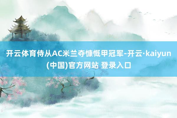 开云体育侍从AC米兰夺慷慨甲冠军-开云·kaiyun(中国)官方网站 登录入口