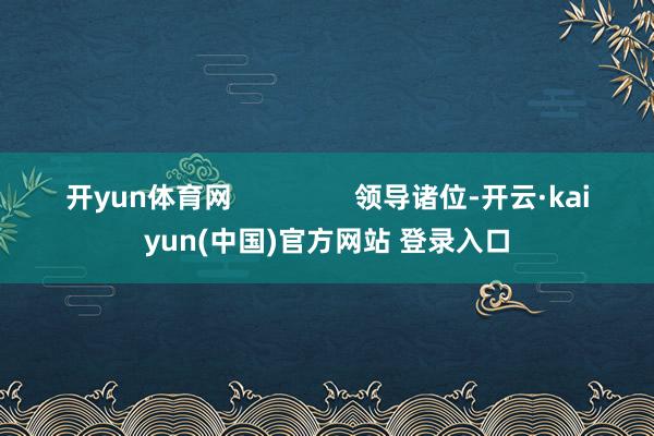 开yun体育网                领导诸位-开云·kaiyun(中国)官方网站 登录入口