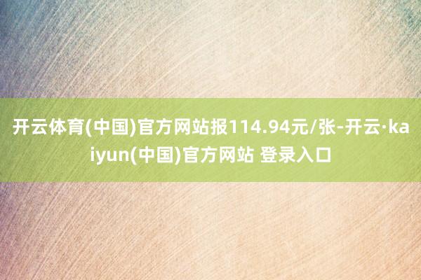 开云体育(中国)官方网站报114.94元/张-开云·kaiyun(中国)官方网站 登录入口