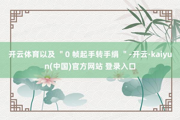开云体育以及 ＂0 帧起手转手绢 ＂-开云·kaiyun(中国)官方网站 登录入口