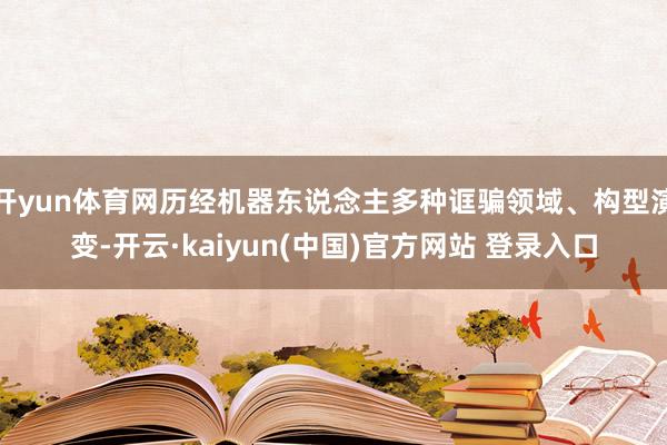 开yun体育网历经机器东说念主多种诓骗领域、构型演变-开云·kaiyun(中国)官方网站 登录入口