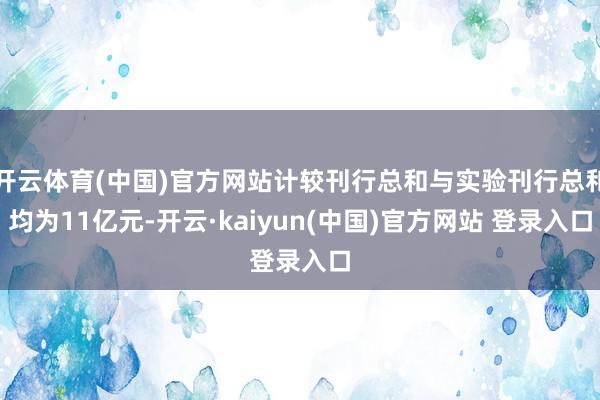 开云体育(中国)官方网站计较刊行总和与实验刊行总和均为11亿元-开云·kaiyun(中国)官方网站 登录入口