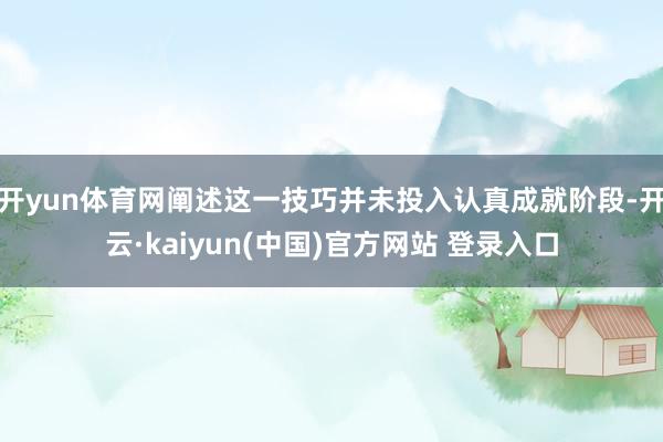 开yun体育网阐述这一技巧并未投入认真成就阶段-开云·kaiyun(中国)官方网站 登录入口