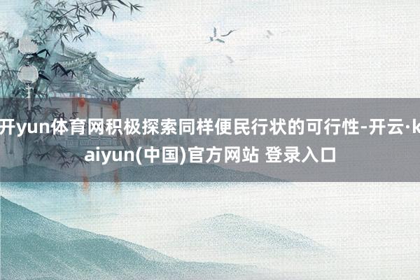 开yun体育网积极探索同样便民行状的可行性-开云·kaiyun(中国)官方网站 登录入口