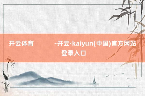 开云体育            -开云·kaiyun(中国)官方网站 登录入口