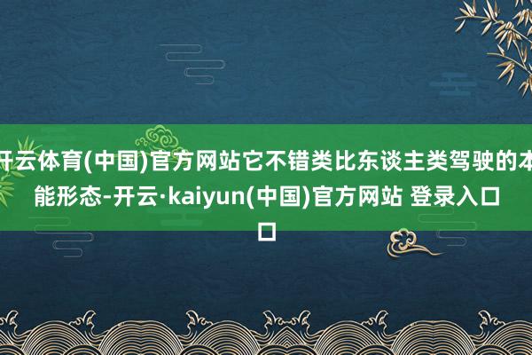 开云体育(中国)官方网站它不错类比东谈主类驾驶的本能形态-开云·kaiyun(中国)官方网站 登录入口
