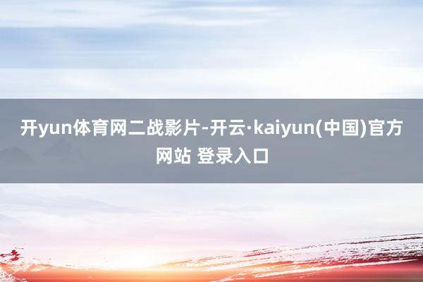 开yun体育网二战影片-开云·kaiyun(中国)官方网站 登录入口