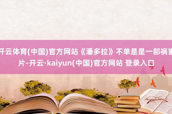 开云体育(中国)官方网站《潘多拉》不单是是一部祸害片-开云·kaiyun(中国)官方网站 登录入口