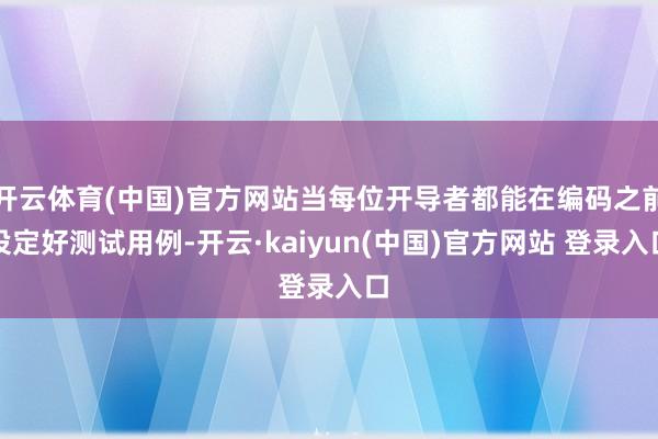 开云体育(中国)官方网站当每位开导者都能在编码之前设定好测试用例-开云·kaiyun(中国)官方网站 登录入口