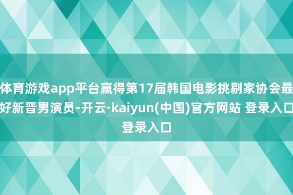 体育游戏app平台赢得第17届韩国电影挑剔家协会最好新晋男演员-开云·kaiyun(中国)官方网站 登录入口