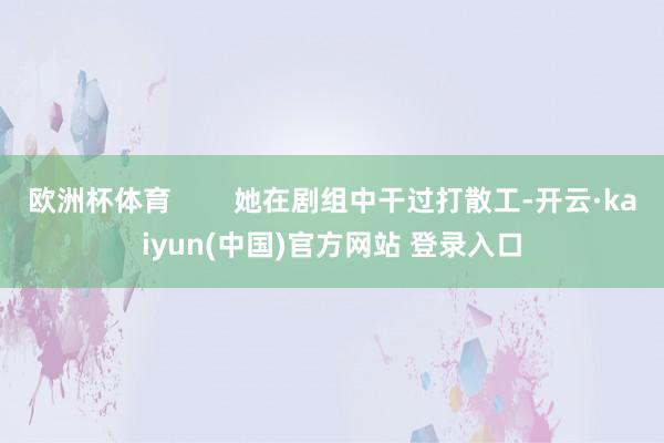 欧洲杯体育        她在剧组中干过打散工-开云·kaiyun(中国)官方网站 登录入口