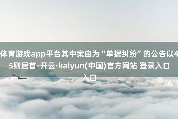 体育游戏app平台其中案由为“单据纠纷”的公告以45则居首-开云·kaiyun(中国)官方网站 登录入口