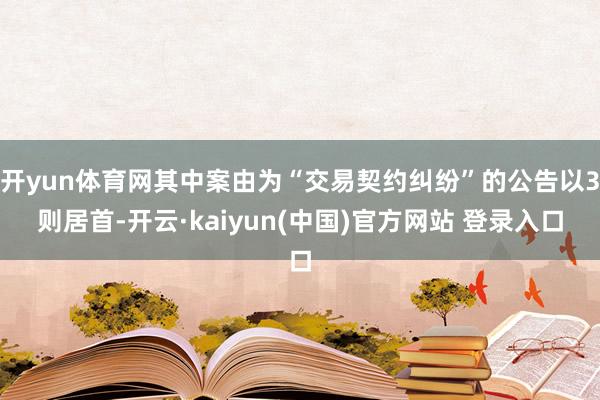 开yun体育网其中案由为“交易契约纠纷”的公告以3则居首-开云·kaiyun(中国)官方网站 登录入口