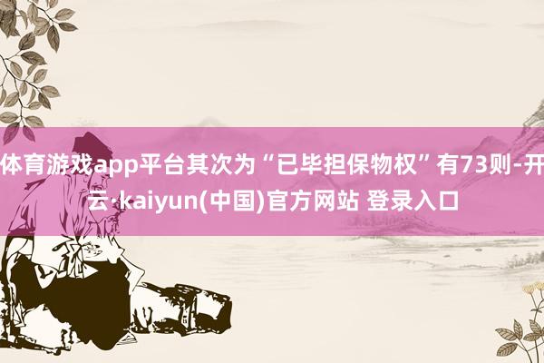 体育游戏app平台其次为“已毕担保物权”有73则-开云·kaiyun(中国)官方网站 登录入口