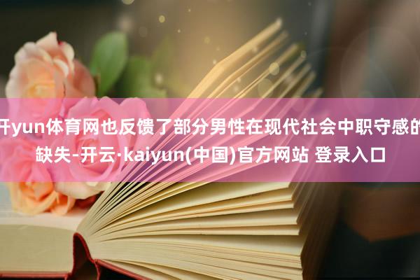 开yun体育网也反馈了部分男性在现代社会中职守感的缺失-开云·kaiyun(中国)官方网站 登录入口