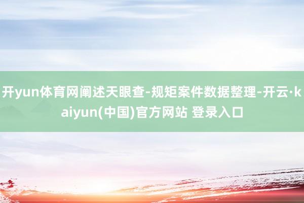 开yun体育网阐述天眼查-规矩案件数据整理-开云·kaiyun(中国)官方网站 登录入口