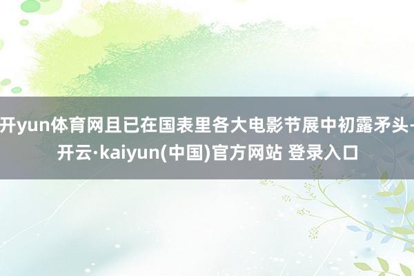 开yun体育网且已在国表里各大电影节展中初露矛头-开云·kaiyun(中国)官方网站 登录入口