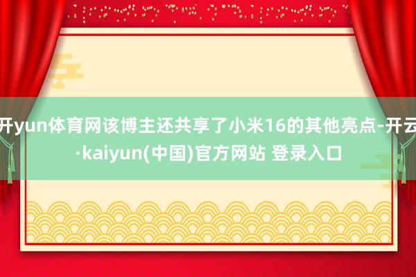 开yun体育网该博主还共享了小米16的其他亮点-开云·kaiyun(中国)官方网站 登录入口