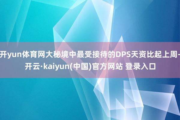 开yun体育网大秘境中最受接待的DPS天资比起上周-开云·kaiyun(中国)官方网站 登录入口