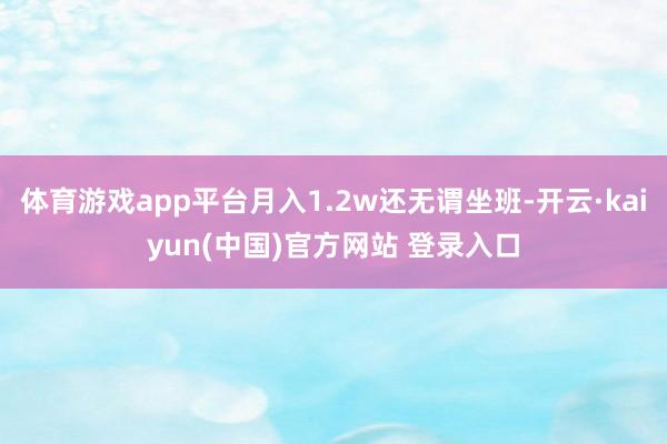 体育游戏app平台月入1.2w还无谓坐班-开云·kaiyun(中国)官方网站 登录入口