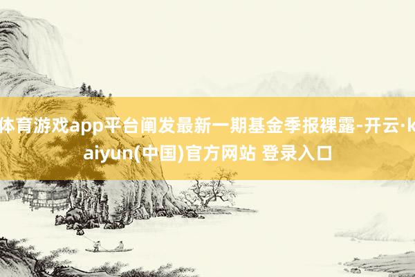 体育游戏app平台阐发最新一期基金季报裸露-开云·kaiyun(中国)官方网站 登录入口