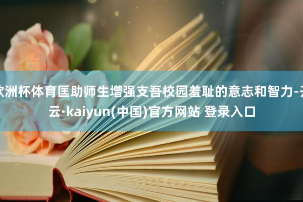 欧洲杯体育匡助师生增强支吾校园羞耻的意志和智力-开云·kaiyun(中国)官方网站 登录入口