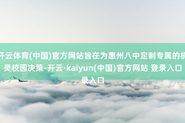 开云体育(中国)官方网站旨在为惠州八中定制专属的机灵校园决策-开云·kaiyun(中国)官方网站 登录入口