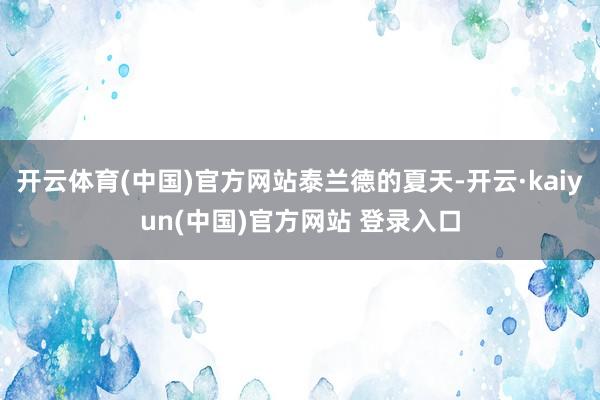 开云体育(中国)官方网站泰兰德的夏天-开云·kaiyun(中国)官方网站 登录入口