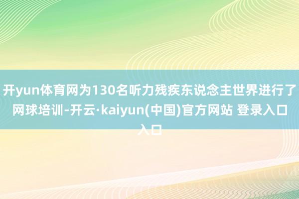 开yun体育网为130名听力残疾东说念主世界进行了网球培训-开云·kaiyun(中国)官方网站 登录入口
