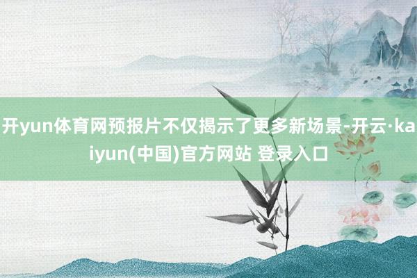 开yun体育网预报片不仅揭示了更多新场景-开云·kaiyun(中国)官方网站 登录入口