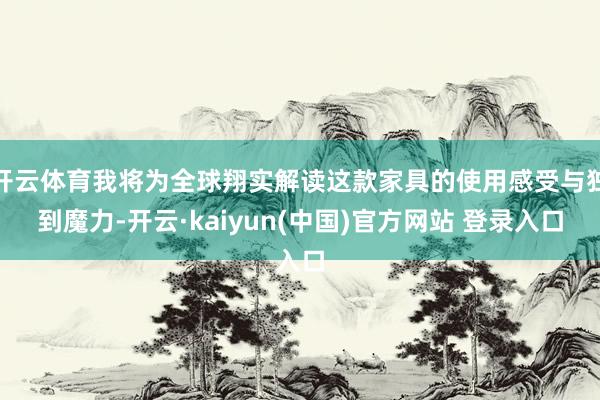 开云体育我将为全球翔实解读这款家具的使用感受与独到魔力-开云·kaiyun(中国)官方网站 登录入口