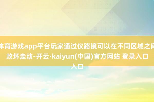 体育游戏app平台玩家通过仪路镜可以在不同区域之间败坏走动-开云·kaiyun(中国)官方网站 登录入口
