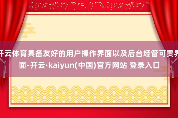 开云体育具备友好的用户操作界面以及后台经管可贵界面-开云·kaiyun(中国)官方网站 登录入口