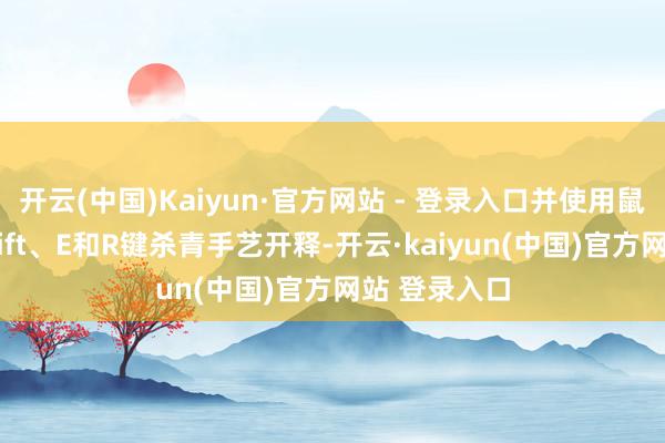 开云(中国)Kaiyun·官方网站 - 登录入口并使用鼠标右键、shift、E和R键杀青手艺开释-开云·kaiyun(中国)官方网站 登录入口