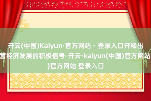 开云(中国)Kaiyun·官方网站 - 登录入口开释出支合手民营经济发展的积极信号-开云·kaiyun(中国)官方网站 登录入口