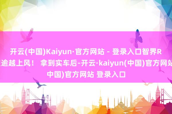 开云(中国)Kaiyun·官方网站 - 登录入口智界R7仍然保握逾越上风！ 拿到实车后-开云·kaiyun(中国)官方网站 登录入口