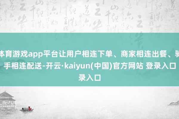 体育游戏app平台让用户相连下单、商家相连出餐、骑手相连配送-开云·kaiyun(中国)官方网站 登录入口