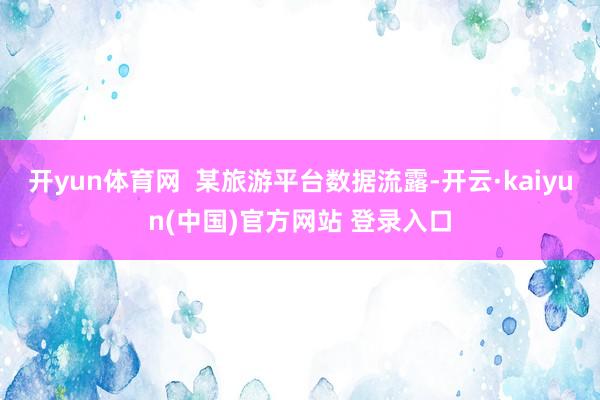 开yun体育网  某旅游平台数据流露-开云·kaiyun(中国)官方网站 登录入口