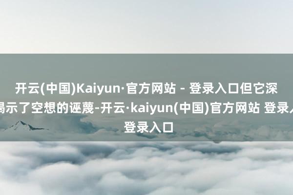 开云(中国)Kaiyun·官方网站 - 登录入口但它深远揭示了空想的诬蔑-开云·kaiyun(中国)官方网站 登录入口