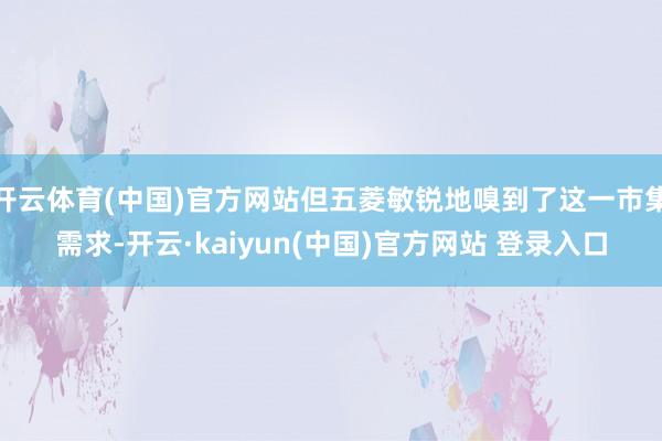 开云体育(中国)官方网站但五菱敏锐地嗅到了这一市集需求-开云·kaiyun(中国)官方网站 登录入口