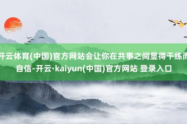 开云体育(中国)官方网站会让你在共事之间显得干练而自信-开云·kaiyun(中国)官方网站 登录入口