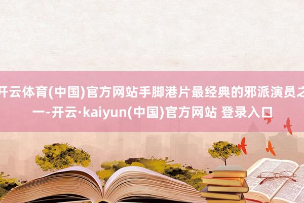 开云体育(中国)官方网站手脚港片最经典的邪派演员之一-开云·kaiyun(中国)官方网站 登录入口