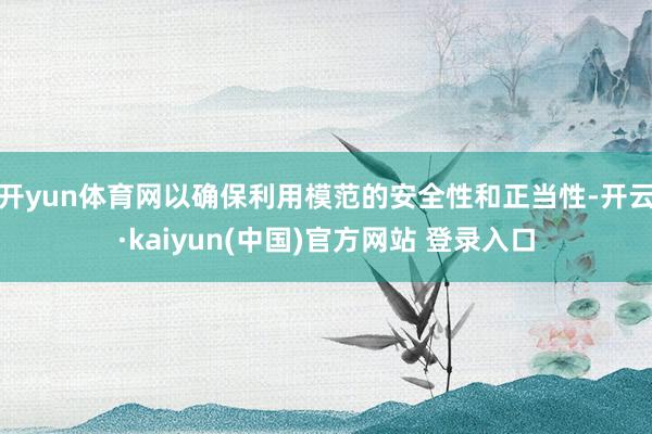 开yun体育网以确保利用模范的安全性和正当性-开云·kaiyun(中国)官方网站 登录入口