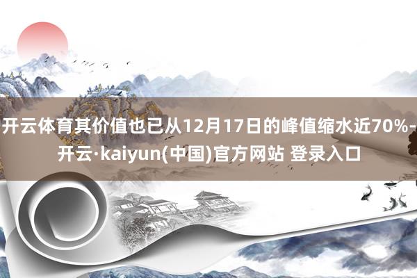 开云体育其价值也已从12月17日的峰值缩水近70%-开云·kaiyun(中国)官方网站 登录入口