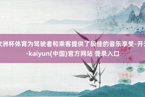 欧洲杯体育为驾驶者和乘客提供了极佳的音乐享受-开云·kaiyun(中国)官方网站 登录入口