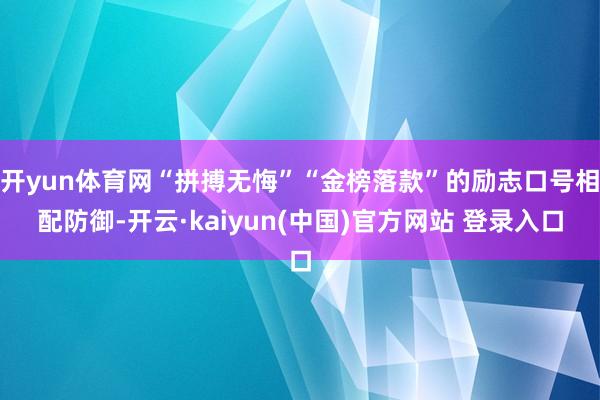 开yun体育网“拼搏无悔”“金榜落款”的励志口号相配防御-开云·kaiyun(中国)官方网站 登录入口