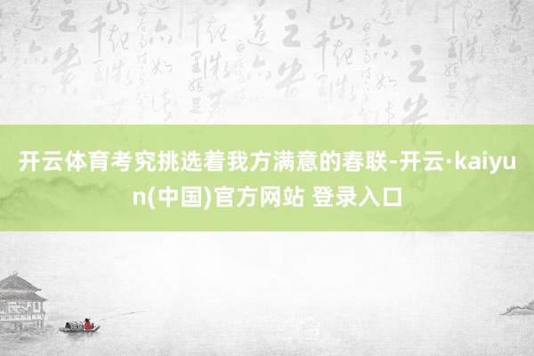 开云体育考究挑选着我方满意的春联-开云·kaiyun(中国)官方网站 登录入口