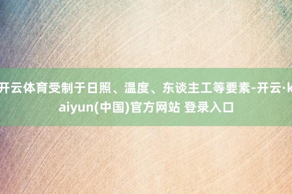开云体育受制于日照、温度、东谈主工等要素-开云·kaiyun(中国)官方网站 登录入口